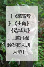 《慕胥辞》《主角》《造城者》……腾讯视频发布大剧片单