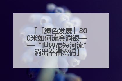 「绿色发展」800米如何流金淌银——“世界最短河流”淌出幸福密码
