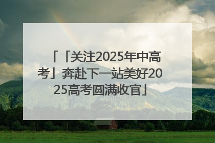 「关注2025年中高考」奔赴下一站美好2025高考圆满收官
