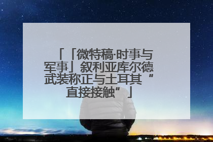 「微特稿·时事与军事」叙利亚库尔德武装称正与土耳其“直接接触”