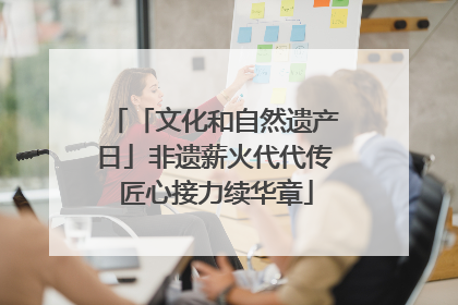 「文化和自然遗产日」非遗薪火代代传 匠心接力续华章