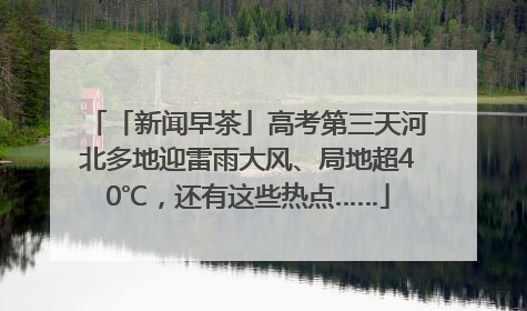 「新闻早茶」高考第三天河北多地迎雷雨大风、局地超40℃，还有这些热点……
