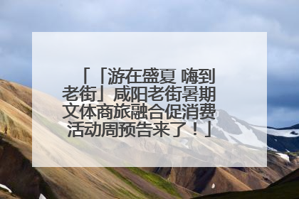 「游在盛夏 嗨到老街」咸阳老街暑期文体商旅融合促消费活动周预告来了！
