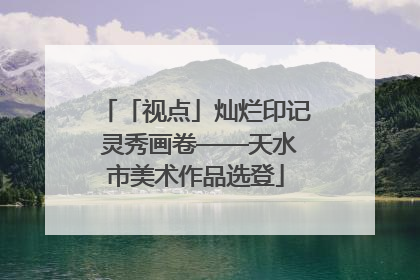 「视点」灿烂印记 灵秀画卷——天水市美术作品选登