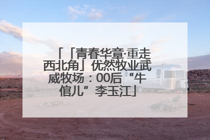 「青春华章·重走西北角」优然牧业武威牧场：00后“牛倌儿”李玉江