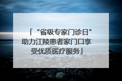 “省级专家门诊日”助力江陵患者家门口享受优质医疗服务