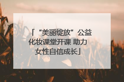 “美丽绽放”公益化妆课堂开课 助力女性自信成长