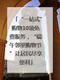 “一站式”购物10项免费服务，“端午邻里购物节”让居民尽享便利