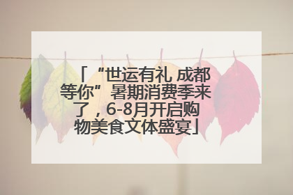 “世运有礼 成都等你”暑期消费季来了，6-8月开启购物美食文体盛宴