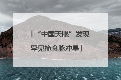 “中国天眼”发现罕见掩食脉冲星