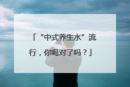 “中式养生水”流行，你喝对了吗？