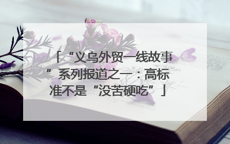 “义乌外贸一线故事”系列报道之一：高标准不是“没苦硬吃”