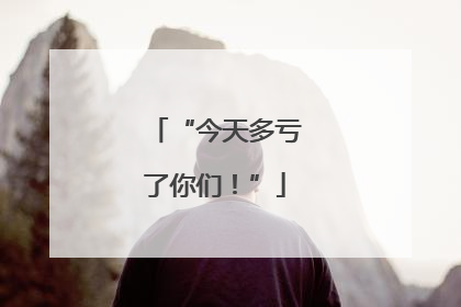 “今天多亏了你们！”