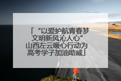 “以爱护航青春梦 文明新风沁人心”山西左云暖心行动为高考学子加油助威