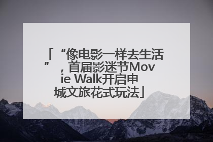 “像电影一样去生活”，首届影迷节Movie Walk开启申城文旅花式玩法