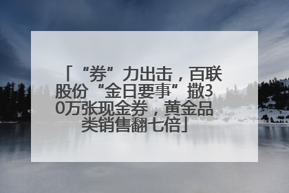 “券”力出击，百联股份“金日要事”撒30万张现金券，黄金品类销售翻七倍
