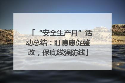 “安全生产月”活动总结：盯隐患促整改，保底线强防线