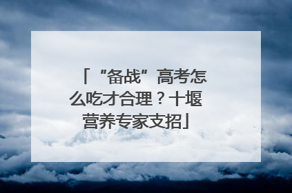“备战”高考怎么吃才合理？十堰营养专家支招