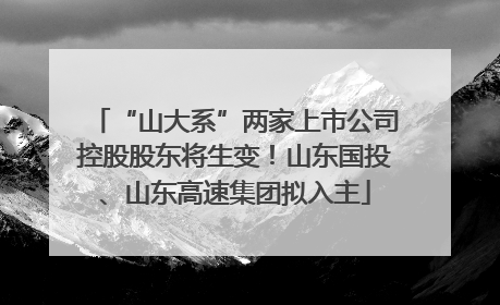 “山大系”两家上市公司控股股东将生变！山东国投、山东高速集团拟入主