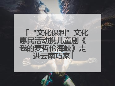 “文化保利”文化惠民活动携儿童剧《我的麦哲伦海峡》走进云南巧家