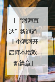 “河海直达”新通道丨小清河开启降本增效新篇章