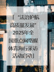 “法治护航高质量发展”2025年全国重点网络媒体青海行采访活动启动