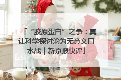 “胶原蛋白”之争：莫让科学探讨沦为无意义口水战｜新京报快评