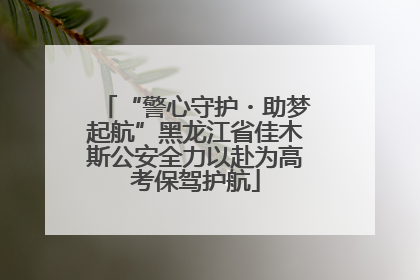 “警心守护・助梦起航”黑龙江省佳木斯公安全力以赴为高考保驾护航
