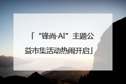 “锋尚·AI”主题公益市集活动热闹开启