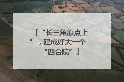 “长三角原点上”，建成好大一个“四合院”