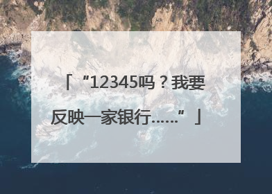 “12345吗？我要反映一家银行……”