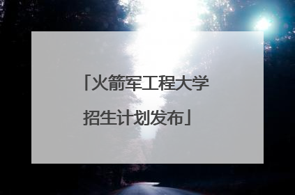 火箭军工程大学招生计划发布