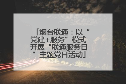烟台联通：以“党建+服务”模式开展“联通服务日”主题党日活动