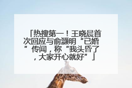 热搜第一！王晓晨首次回应与俞灏明“已婚”传闻，称“我头昏了，大家开心就好”