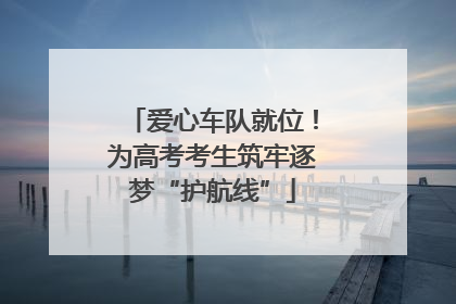 爱心车队就位！为高考考生筑牢逐梦“护航线”