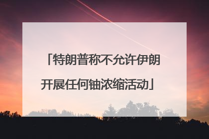 特朗普称不允许伊朗开展任何铀浓缩活动
