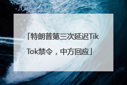 特朗普第三次延迟TikTok禁令，中方回应