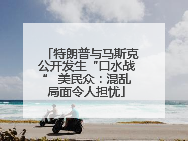特朗普与马斯克公开发生“口水战” 美民众：混乱局面令人担忧