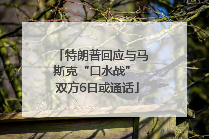 特朗普回应与马斯克“口水战” 双方6日或通话