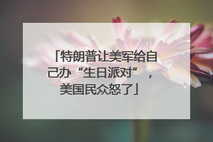特朗普让美军给自己办“生日派对”，美国民众怒了