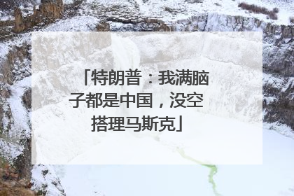 特朗普：我满脑子都是中国，没空搭理马斯克