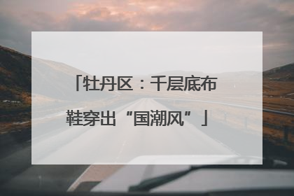 牡丹区：千层底布鞋穿出“国潮风”