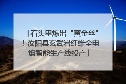 石头里炼出“黄金丝”！汝阳县玄武岩纤维全电熔智能生产线投产