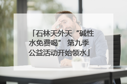 石林天外天“碱性水免费喝” 第九季公益活动开始领水