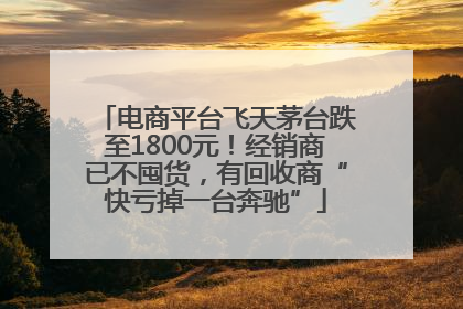 电商平台飞天茅台跌至1800元！经销商已不囤货，有回收商“快亏掉一台奔驰”