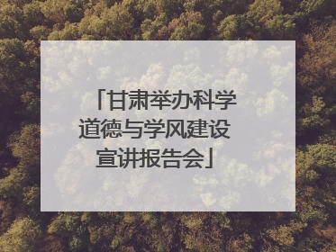 甘肃举办科学道德与学风建设宣讲报告会