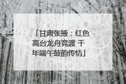 甘肃张掖：红色高台龙舟竞渡 千年端午鼓韵传情