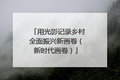 用光影记录乡村全面振兴新画卷（新时代画卷）