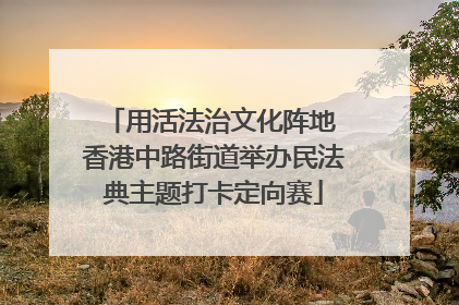 用活法治文化阵地 香港中路街道举办民法典主题打卡定向赛