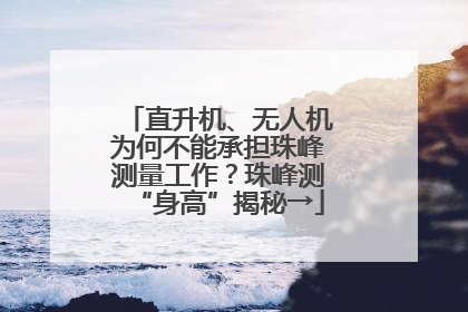直升机、无人机为何不能承担珠峰测量工作？珠峰测“身高”揭秘→
